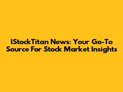 IStockTitan News: Your Go-To Source For Stock Market Insights