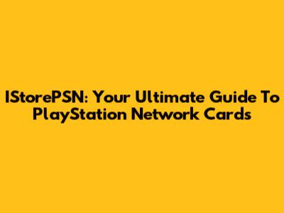 IStorePSN: Your Ultimate Guide To PlayStation Network Cards