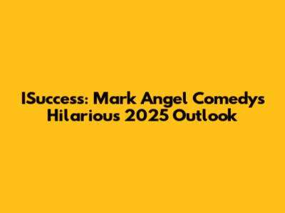 ISuccess: Mark Angel Comedy's Hilarious 2025 Outlook