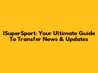 ISuperSport: Your Ultimate Guide To Transfer News & Updates