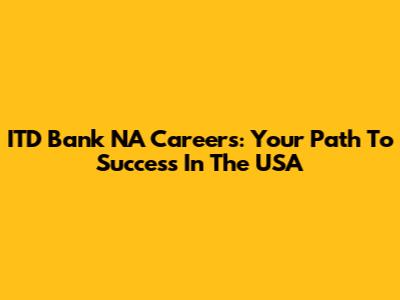 ITD Bank NA Careers: Your Path To Success In The USA