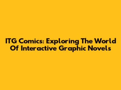 ITG Comics: Exploring The World Of Interactive Graphic Novels