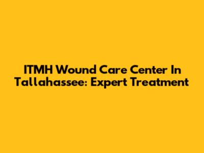 ITMH Wound Care Center In Tallahassee: Expert Treatment