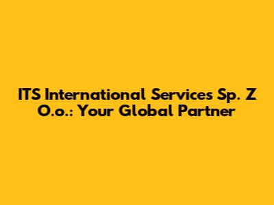 ITS International Services Sp. Z O.o.: Your Global Partner