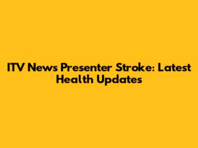 ITV News Presenter Stroke: Latest Health Updates
