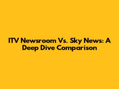 ITV Newsroom Vs. Sky News: A Deep Dive Comparison