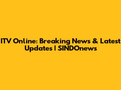 ITV Online: Breaking News & Latest Updates | SINDOnews