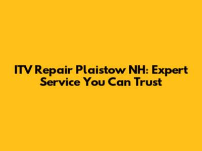 ITV Repair Plaistow NH: Expert Service You Can Trust
