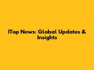ITop News: Global Updates & Insights
