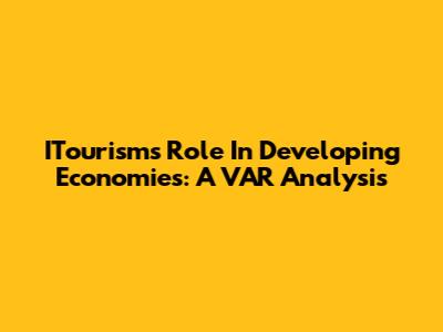 ITourism's Role In Developing Economies: A VAR Analysis