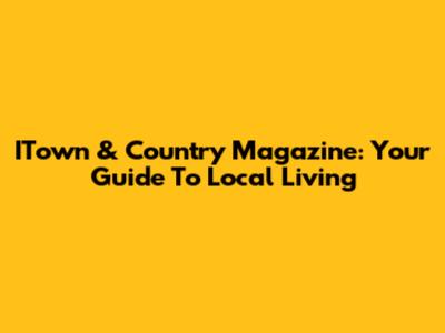 ITown & Country Magazine: Your Guide To Local Living