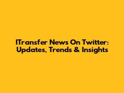 ITransfer News On Twitter: Updates, Trends & Insights