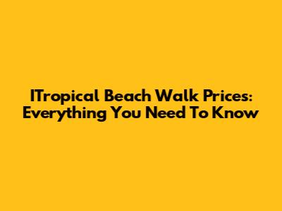 ITropical Beach Walk Prices: Everything You Need To Know