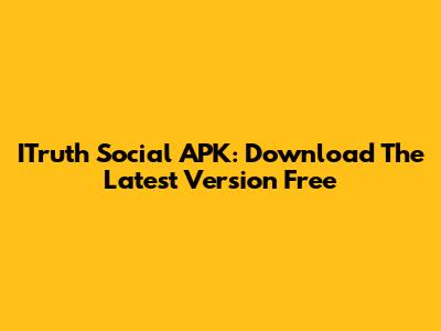 ITruth Social APK: Download The Latest Version Free