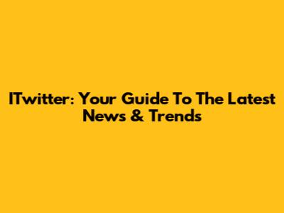 ITwitter: Your Guide To The Latest News & Trends