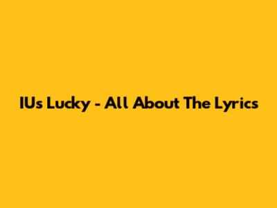 IU's 'Lucky' - All About The Lyrics
