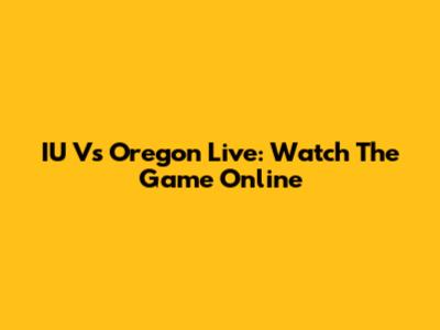 IU Vs Oregon Live: Watch The Game Online