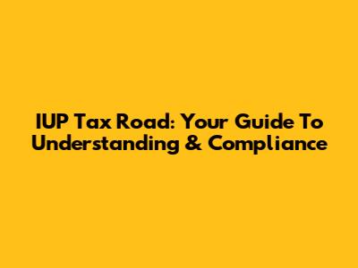 IUP Tax Road: Your Guide To Understanding & Compliance