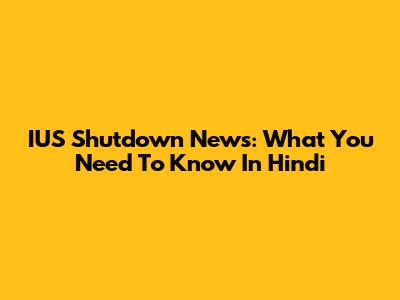 IUS Shutdown News: What You Need To Know In Hindi