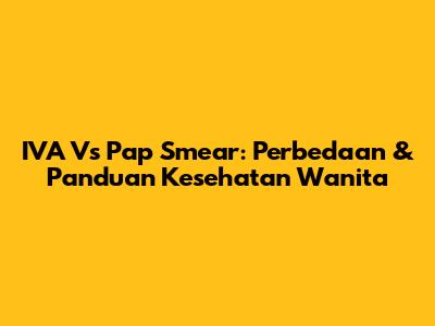 IVA Vs Pap Smear: Perbedaan & Panduan Kesehatan Wanita