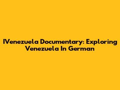 IVenezuela Documentary: Exploring Venezuela In German