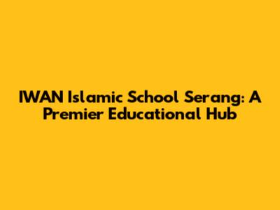 IWAN Islamic School Serang: A Premier Educational Hub