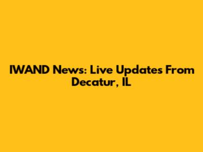 IWAND News: Live Updates From Decatur, IL