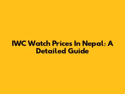 IWC Watch Prices In Nepal: A Detailed Guide
