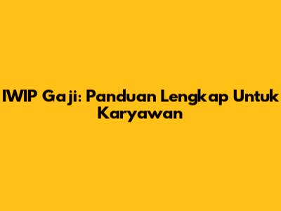 IWIP Gaji: Panduan Lengkap Untuk Karyawan