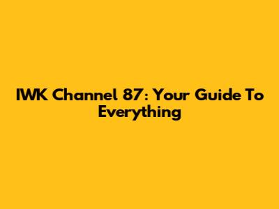 IWK Channel 87: Your Guide To Everything
