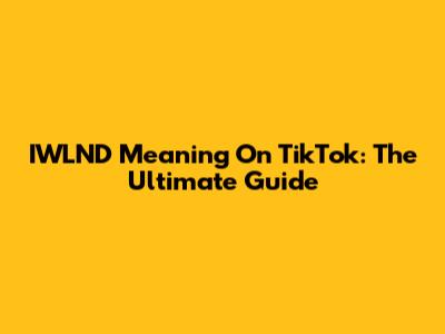 IWLND Meaning On TikTok: The Ultimate Guide