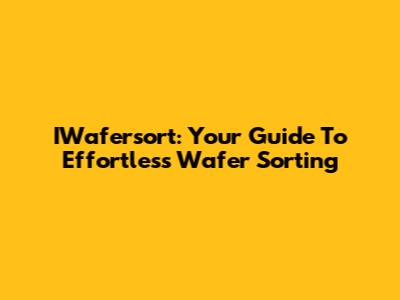 IWafersort: Your Guide To Effortless Wafer Sorting