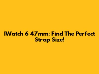 IWatch 6 47mm: Find The Perfect Strap Size!