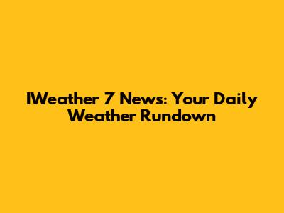 IWeather 7 News: Your Daily Weather Rundown