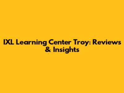 IXL Learning Center Troy: Reviews & Insights