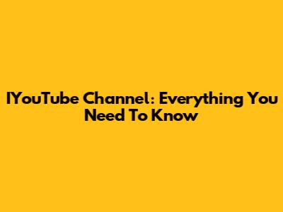 IYouTube Channel: Everything You Need To Know