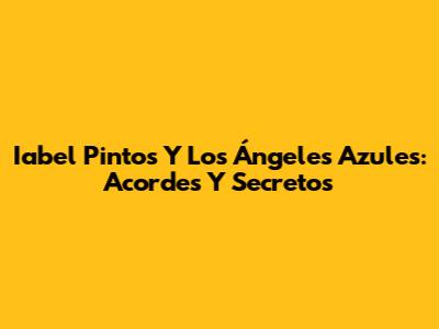Iabel Pintos Y Los Ángeles Azules: Acordes Y Secretos