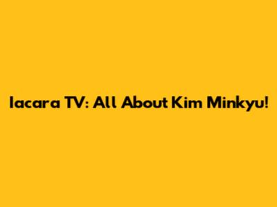 Iacara TV: All About Kim Minkyu!