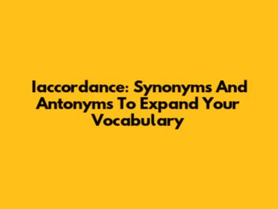 Iaccordance: Synonyms And Antonyms To Expand Your Vocabulary
