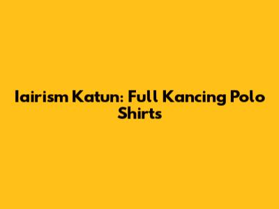 Iairism Katun: Full Kancing Polo Shirts