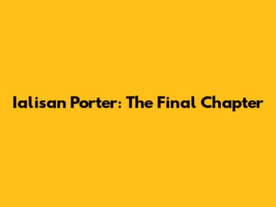 Ialisan Porter: The Final Chapter