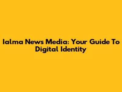 Ialma News Media: Your Guide To Digital Identity