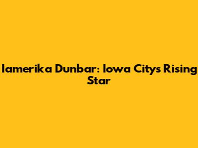 Iamerika Dunbar: Iowa City's Rising Star