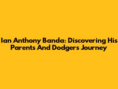 Ian Anthony Banda: Discovering His Parents And Dodgers Journey