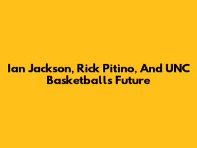 Ian Jackson, Rick Pitino, And UNC Basketball's Future