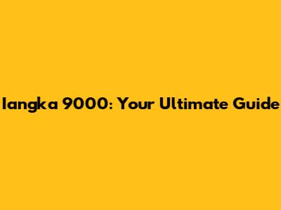 Iangka 9000: Your Ultimate Guide