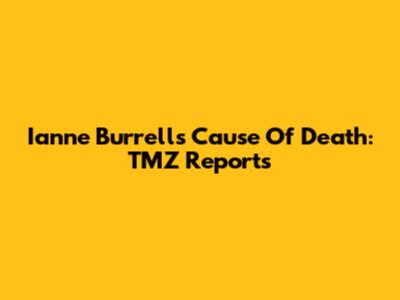 Ianne Burrell's Cause Of Death: TMZ Reports