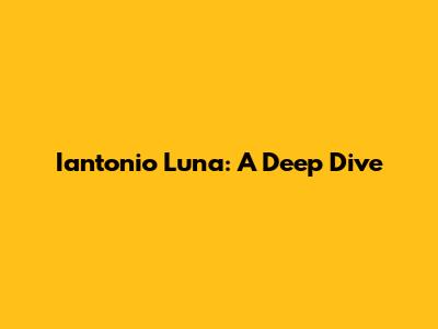 Iantonio Luna: A Deep Dive