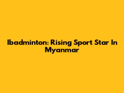 Ibadminton: Rising Sport Star In Myanmar