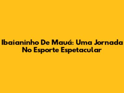 Ibaianinho De Mauá: Uma Jornada No Esporte Espetacular
